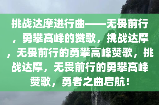 挑战达摩进行曲——无畏前行，勇攀高峰的赞歌，挑战达摩，无畏前行的勇攀高峰赞歌，挑战达摩，无畏前行的勇攀高峰赞歌，勇者之曲启航！
