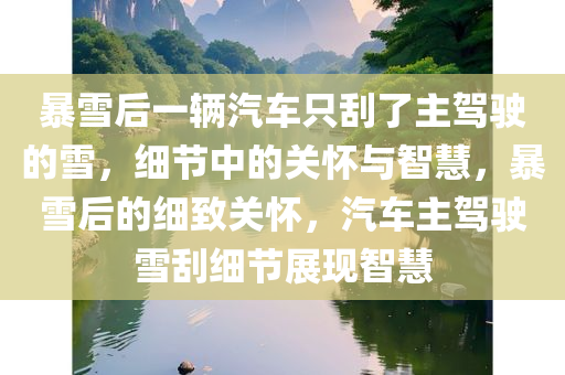 暴雪后一辆汽车只刮了主驾驶的雪，细节中的关怀与智慧，暴雪后的细致关怀，汽车主驾驶雪刮细节展现智慧
