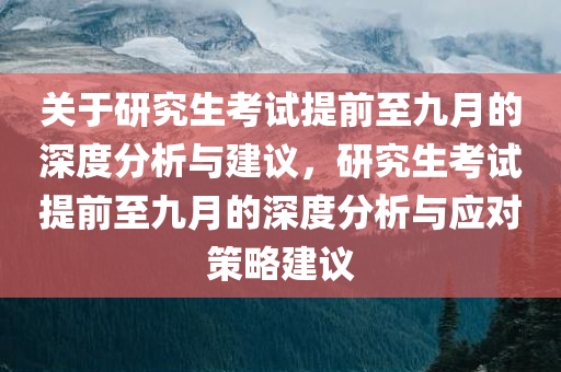 关于研究生考试提前至九月的深度分析与建议，研究生考试提前至九月的深度分析与应对策略建议