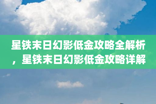 星铁末日幻影低金攻略全解析，星铁末日幻影低金攻略详解