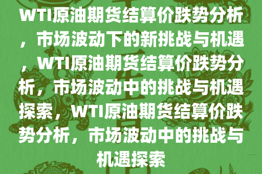 WTI原油期货结算价跌势分析，市场波动下的新挑战与机遇，WTI原油期货结算价跌势分析，市场波动中的挑战与机遇探索，WTI原油期货结算价跌势分析，市场波动中的挑战与机遇探索
