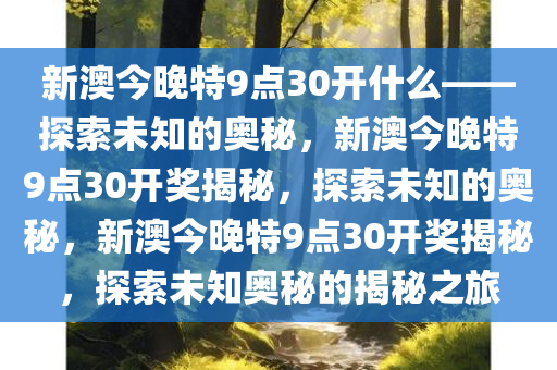 新澳今晚特9点30开什么——探索未知的奥秘，新澳今晚特9点30开奖揭秘，探索未知的奥秘，新澳今晚特9点30开奖揭秘，探索未知奥秘的揭秘之旅