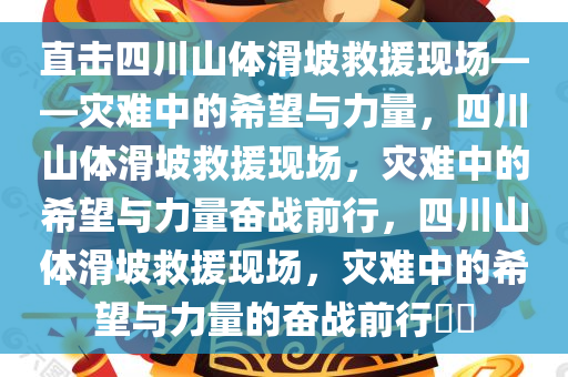 直击四川山体滑坡救援现场——灾难中的希望与力量，四川山体滑坡救援现场，灾难中的希望与力量奋战前行，四川山体滑坡救援现场，灾难中的希望与力量的奋战前行??