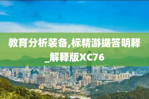教育分析装备,标精游据答明释_解释版XC76