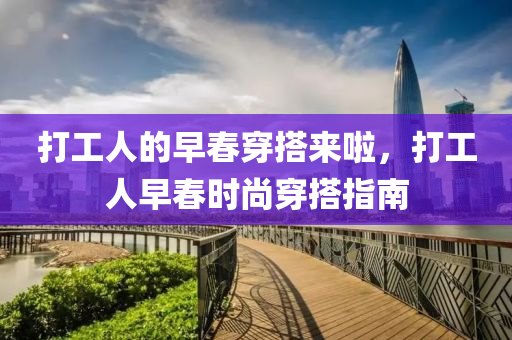 打工人的早春穿搭来啦，打工人早春时尚穿搭指南
