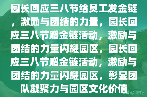 园长回应三八节给员工发金链，激励与团结的力量，园长回应三八节赠金链活动，激励与团结的力量闪耀园区，园长回应三八节赠金链活动，激励与团结的力量闪耀园区，彰显团队凝聚力与园区文化价值