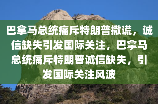 巴拿马总统痛斥特朗普撒谎，诚信缺失引发国际关注，巴拿马总统痛斥特朗普诚信缺失，引发国际关注风波