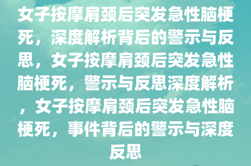 女子按摩肩颈后突发急性脑梗死，深度解析背后的警示与反思，女子按摩肩颈后突发急性脑梗死，警示与反思深度解析，女子按摩肩颈后突发急性脑梗死，事件背后的警示与深度反思