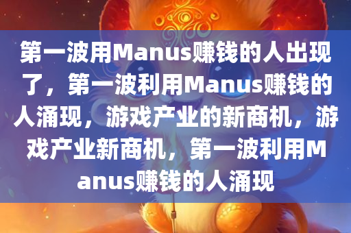 第一波用Manus赚钱的人出现了，第一波利用Manus赚钱的人涌现，游戏产业的新商机，游戏产业新商机，第一波利用Manus赚钱的人涌现