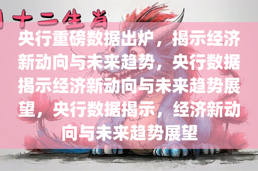央行重磅数据出炉，揭示经济新动向与未来趋势，央行数据揭示经济新动向与未来趋势展望，央行数据揭示，经济新动向与未来趋势展望