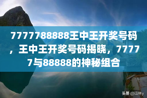 7777788888王中王开奖号码，王中王开奖号码揭晓，77777与88888的神秘组合