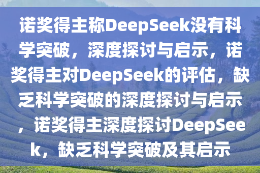 诺奖得主称DeepSeek没有科学突破，深度探讨与启示，诺奖得主对DeepSeek的评估，缺乏科学突破的深度探讨与启示，诺奖得主深度探讨DeepSeek，缺乏科学突破及其启示