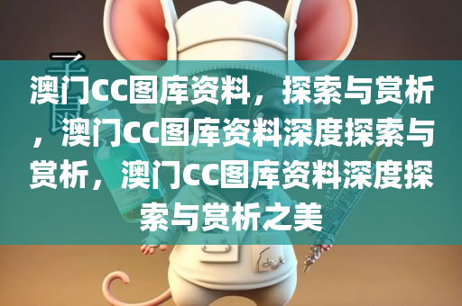 澳门CC图库资料，探索与赏析，澳门CC图库资料深度探索与赏析，澳门CC图库资料深度探索与赏析之美