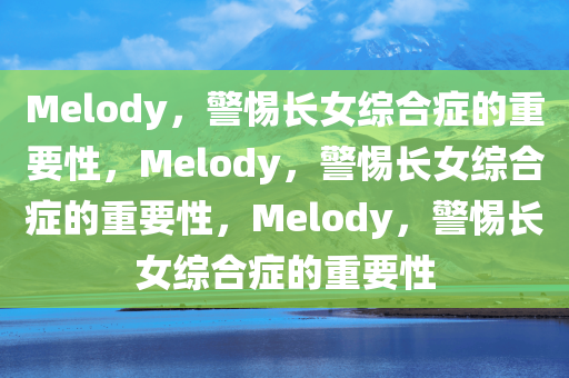 Melody，警惕长女综合症的重要性，Melody，警惕长女综合症的重要性，Melody，警惕长女综合症的重要性