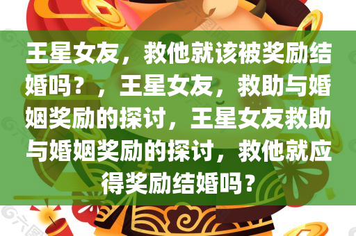 王星女友，救他就该被奖励结婚吗？，王星女友，救助与婚姻奖励的探讨，王星女友救助与婚姻奖励的探讨，救他就应得奖励结婚吗？