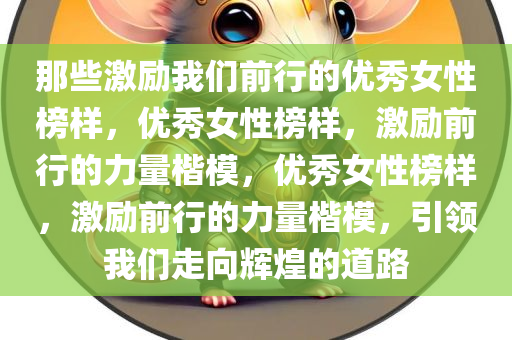 那些激励我们前行的优秀女性榜样，优秀女性榜样，激励前行的力量楷模，优秀女性榜样，激励前行的力量楷模，引领我们走向辉煌的道路