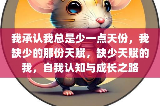 我承认我总是少一点天份，我缺少的那份天赋，缺少天赋的我，自我认知与成长之路