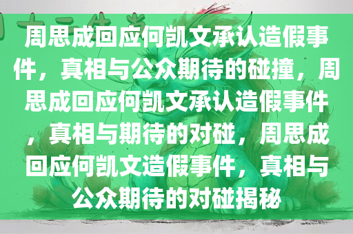周思成回应何凯文承认造假事件，真相与公众期待的碰撞，周思成回应何凯文承认造假事件，真相与期待的对碰，周思成回应何凯文造假事件，真相与公众期待的对碰揭秘
