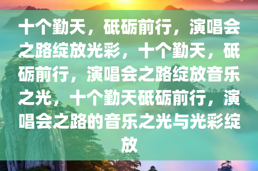 十个勤天，砥砺前行，演唱会之路绽放光彩，十个勤天，砥砺前行，演唱会之路绽放音乐之光，十个勤天砥砺前行，演唱会之路的音乐之光与光彩绽放