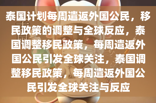 泰国计划每周遣返外国公民，移民政策的调整与全球反应，泰国调整移民政策，每周遣返外国公民引发全球关注，泰国调整移民政策，每周遣返外国公民引发全球关注与反应