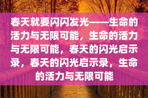 春天就要闪闪发光——生命的活力与无限可能，生命的活力与无限可能，春天的闪光启示录，春天的闪光启示录，生命的活力与无限可能