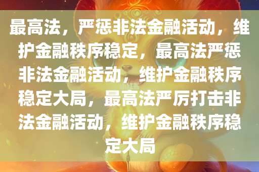 最高法，严惩非法金融活动，维护金融秩序稳定，最高法严惩非法金融活动，维护金融秩序稳定大局，最高法严厉打击非法金融活动，维护金融秩序稳定大局