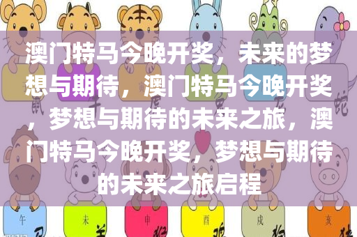 澳门特马今晚开奖，未来的梦想与期待，澳门特马今晚开奖，梦想与期待的未来之旅，澳门特马今晚开奖，梦想与期待的未来之旅启程
