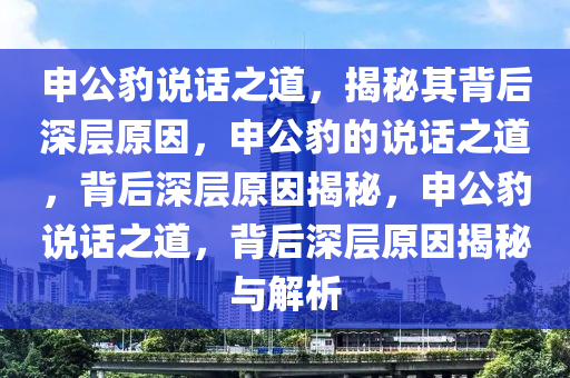 申公豹说话之道，揭秘其背后深层原因，申公豹的说话之道，背后深层原因揭秘，申公豹说话之道，背后深层原因揭秘与解析