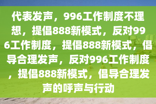 代表发声，996工作制度不理想，提倡888新模式，反对996工作制度，提倡888新模式，倡导合理发声，反对996工作制度，提倡888新模式，倡导合理发声的呼声与行动