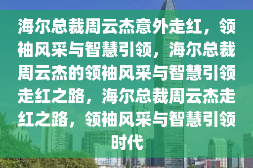 海尔总裁周云杰意外走红