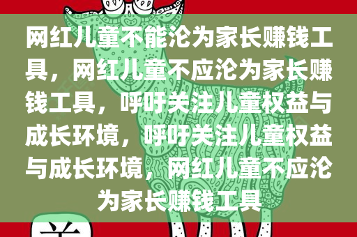网红儿童不能沦为家长赚钱工具，网红儿童不应沦为家长赚钱工具，呼吁关注儿童权益与成长环境，呼吁关注儿童权益与成长环境，网红儿童不应沦为家长赚钱工具