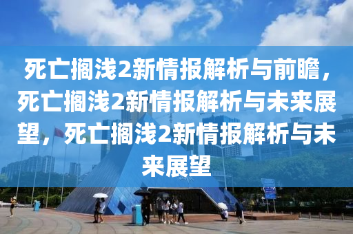 死亡搁浅2新情报解析与前瞻，死亡搁浅2新情报解析与未来展望，死亡搁浅2新情报解析与未来展望