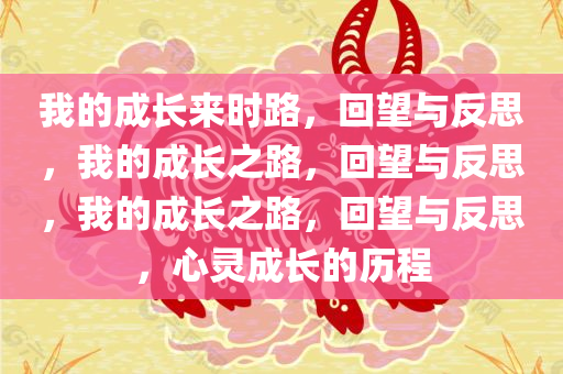 我的成长来时路，回望与反思，我的成长之路，回望与反思，我的成长之路，回望与反思，心灵成长的历程