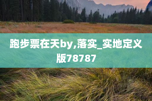 跑步票在天by,落实_实地定义版78787