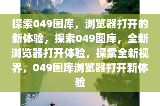 探索049图库，浏览器打开的新体验，探索049图库，全新浏览器打开体验，探索全新视界，049图库浏览器打开新体验