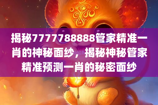 揭秘7777788888管家精准一肖的神秘面纱，揭秘神秘管家精准预测一肖的秘密面纱