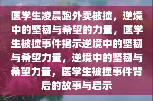 医学生凌晨跑外卖被撞，逆境中的坚韧与希望的力量，医学生被撞事件揭示逆境中的坚韧与希望力量，逆境中的坚韧与希望力量，医学生被撞事件背后的故事与启示