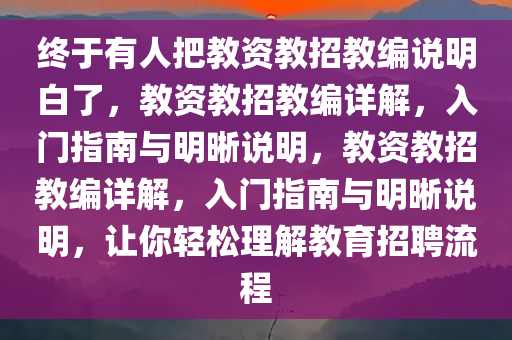 终于有人把教资教招教编说明白了，教资教招教编详解，入门指南与明晰说明，教资教招教编详解，入门指南与明晰说明，让你轻松理解教育招聘流程