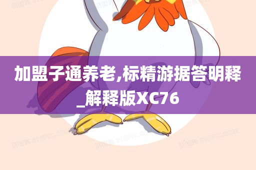 加盟子通养老,标精游据答明释_解释版XC76