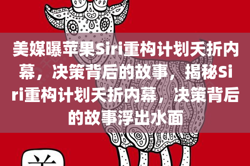 美媒曝苹果Siri重构计划夭折内幕，决策背后的故事，揭秘Siri重构计划夭折内幕，决策背后的故事浮出水面