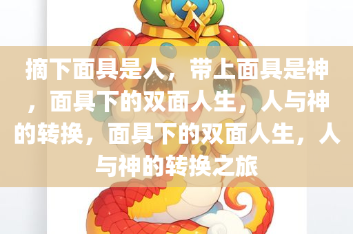 摘下面具是人，带上面具是神，面具下的双面人生，人与神的转换，面具下的双面人生，人与神的转换之旅