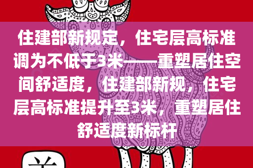 住建部新规定，住宅层高标准调为不低于3米——重塑居住空间舒适度，住建部新规，住宅层高标准提升至3米，重塑居住舒适度新标杆
