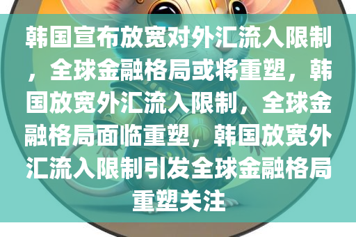 韩国宣布放宽对外汇流入限制，全球金融格局或将重塑，韩国放宽外汇流入限制，全球金融格局面临重塑，韩国放宽外汇流入限制引发全球金融格局重塑关注