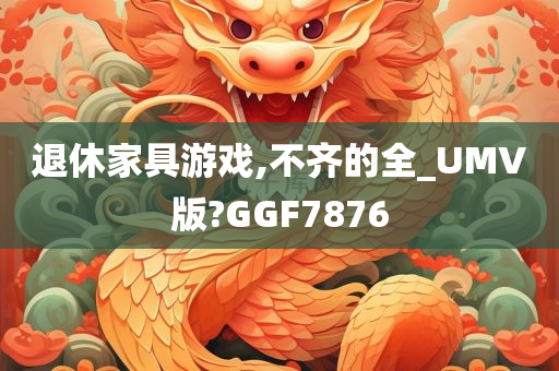 退休家具游戏,不齐的全_UMV版?GGF7876