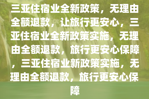 三亚住宿业全新政策，无理由全额退款，让旅行更安心，三亚住宿业全新政策实施，无理由全额退款，旅行更安心保障，三亚住宿业新政策实施，无理由全额退款，旅行更安心保障