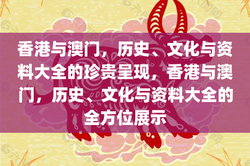 香港与澳门，历史、文化与资料大全的珍贵呈现，香港与澳门，历史、文化与资料大全的全方位展示