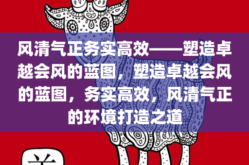 风清气正务实高效——塑造卓越会风的蓝图，塑造卓越会风的蓝图，务实高效，风清气正的环境打造之道