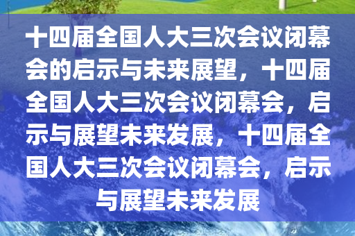 十四届全国人大三次会议闭幕会的启示与未来展望，十四届全国人大三次会议闭幕会，启示与展望未来发展，十四届全国人大三次会议闭幕会，启示与展望未来发展