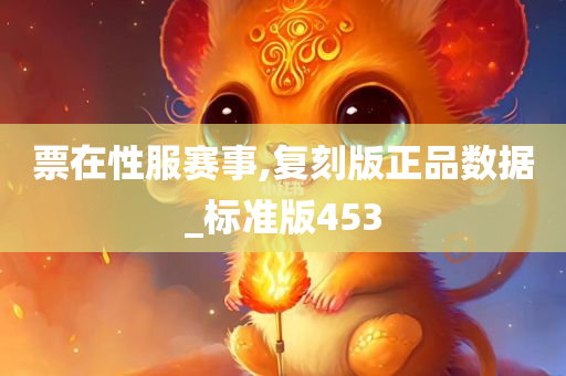 票在性服赛事,复刻版正品数据_标准版453