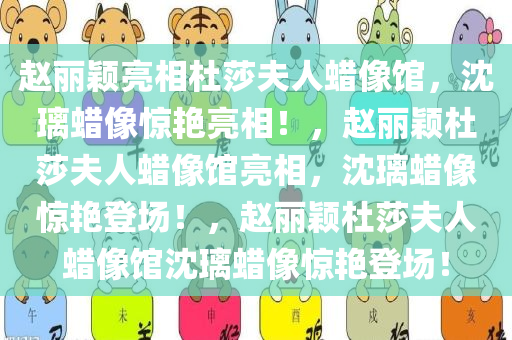 赵丽颖亮相杜莎夫人蜡像馆，沈璃蜡像惊艳亮相！，赵丽颖杜莎夫人蜡像馆亮相，沈璃蜡像惊艳登场！，赵丽颖杜莎夫人蜡像馆沈璃蜡像惊艳登场！